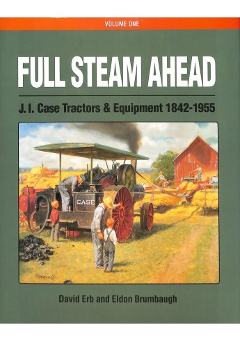 Full Steam Ahead, J.I. Case Tractors & Equipment 1842-1955 Full Steam Ahead, J.I. Case Tractors & Equipment 1842-1955